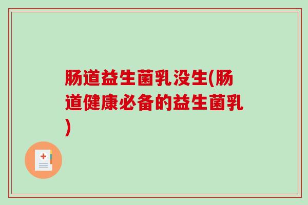肠道益生菌乳没生(肠道健康必备的益生菌乳)