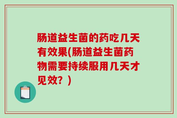 肠道益生菌的药吃几天有效果(肠道益生菌药物需要持续服用几天才见效？)
