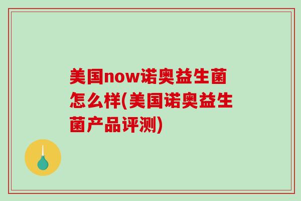 美国now诺奥益生菌怎么样(美国诺奥益生菌产品评测)