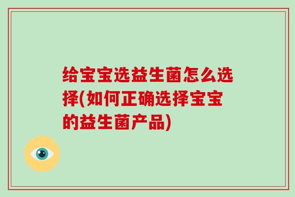 给宝宝选益生菌怎么选择(如何正确选择宝宝的益生菌产品)