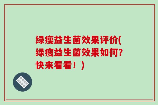 绿瘦益生菌效果评价(绿瘦益生菌效果如何？快来看看！)