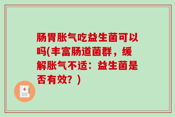 肠胃胀气吃益生菌可以吗(丰富肠道菌群，缓解胀气不适：益生菌是否有效？)