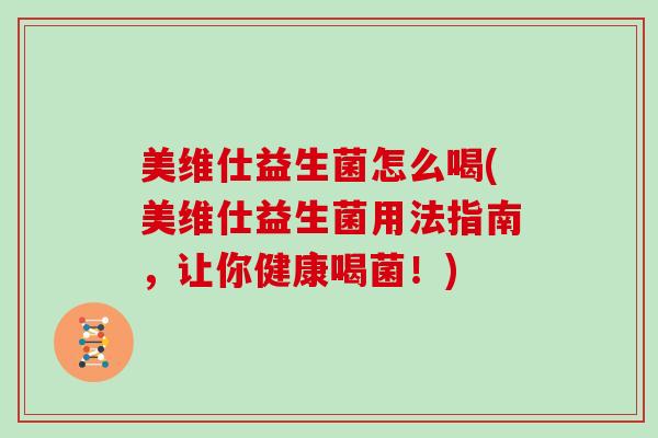 美维仕益生菌怎么喝(美维仕益生菌用法指南，让你健康喝菌！)