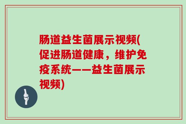 肠道益生菌展示视频(促进肠道健康，维护系统——益生菌展示视频)