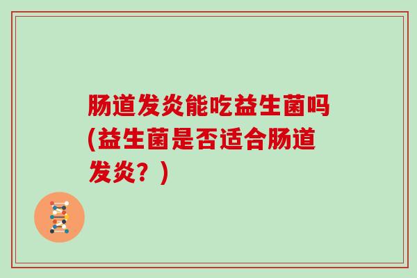 肠道发炎能吃益生菌吗(益生菌是否适合肠道发炎？)