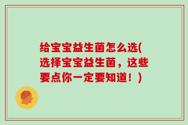 给宝宝益生菌怎么选(选择宝宝益生菌，这些要点你一定要知道！)