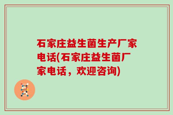 石家庄益生菌生产厂家电话(石家庄益生菌厂家电话，欢迎咨询)