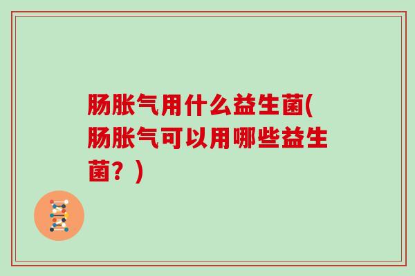 肠用什么益生菌(肠可以用哪些益生菌？)