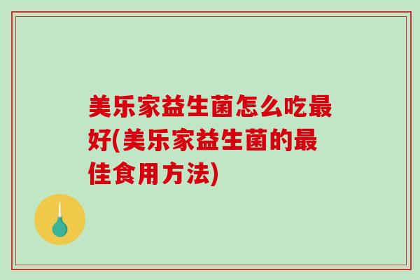 美乐家益生菌怎么吃好(美乐家益生菌的佳食用方法)