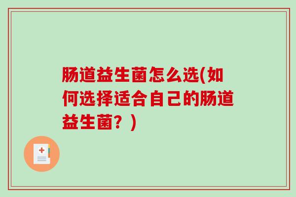肠道益生菌怎么选(如何选择适合自己的肠道益生菌？)