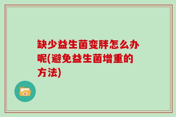 缺少益生菌变胖怎么办呢(避免益生菌增重的方法)