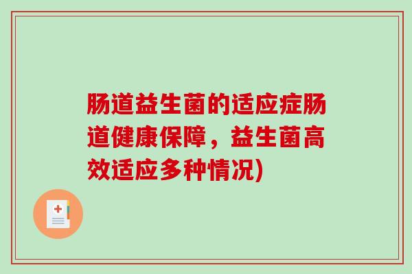 肠道益生菌的适应症肠道健康保障，益生菌高效适应多种情况)