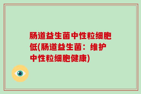 肠道益生菌中性粒细胞低(肠道益生菌：维护中性粒细胞健康)
