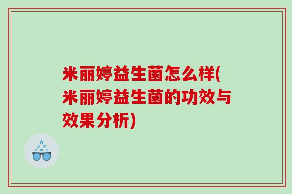 米丽婷益生菌怎么样(米丽婷益生菌的功效与效果分析)