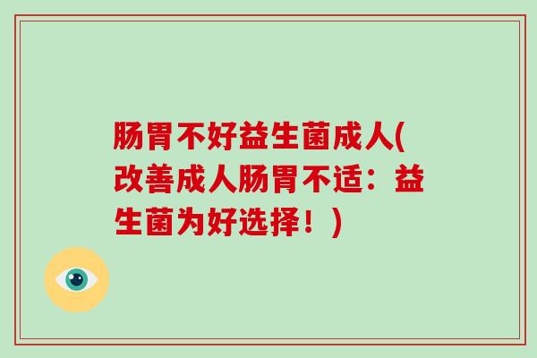 肠胃不好益生菌成人(改善成人肠胃不适：益生菌为好选择！)