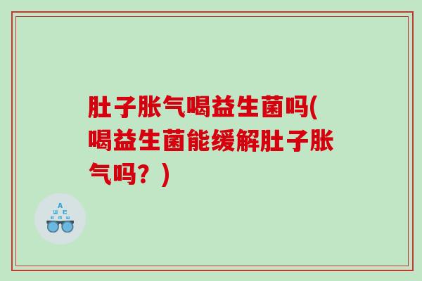 肚子喝益生菌吗(喝益生菌能缓解肚子吗？)