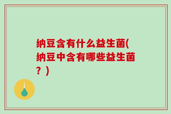 纳豆含有什么益生菌(纳豆中含有哪些益生菌？)