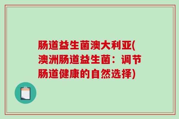 肠道益生菌澳大利亚(澳洲肠道益生菌：调节肠道健康的自然选择)