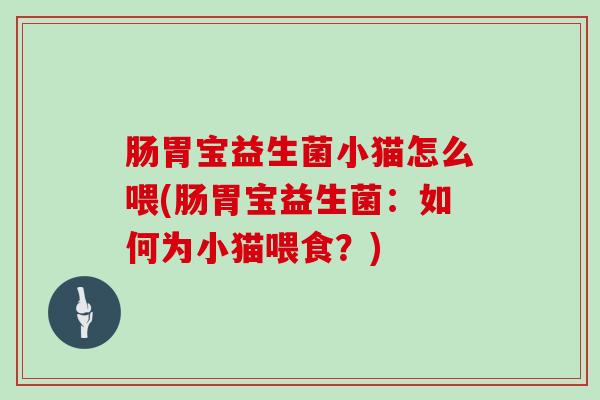 肠胃宝益生菌小猫怎么喂(肠胃宝益生菌：如何为小猫喂食？)