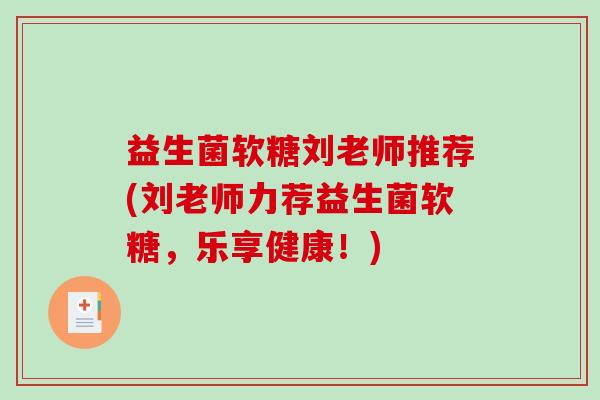 益生菌软糖刘老师推荐(刘老师力荐益生菌软糖，乐享健康！)