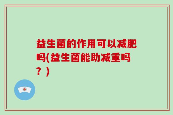 益生菌的作用可以吗(益生菌能助减重吗？)