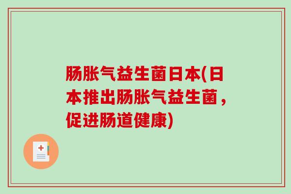 肠益生菌日本(日本推出肠益生菌，促进肠道健康)