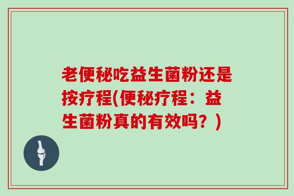 老便秘吃益生菌粉还是按疗程(便秘疗程：益生菌粉真的有效吗？)
