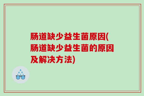 肠道缺少益生菌原因(肠道缺少益生菌的原因及解决方法)