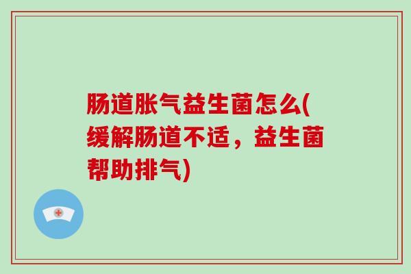 肠道益生菌怎么(缓解肠道不适，益生菌帮助排气)