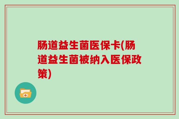 肠道益生菌医保卡(肠道益生菌被纳入医保政策)