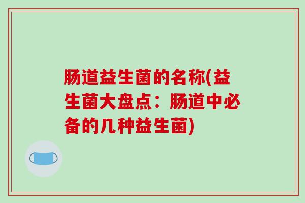 肠道益生菌的名称(益生菌大盘点：肠道中必备的几种益生菌)