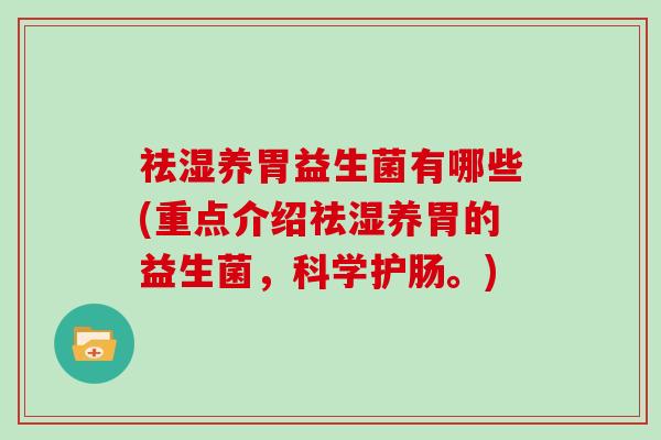 祛湿养胃益生菌有哪些(重点介绍祛湿养胃的益生菌，科学护肠。)