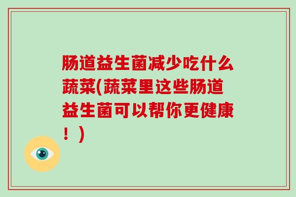 肠道益生菌减少吃什么蔬菜(蔬菜里这些肠道益生菌可以帮你更健康！)