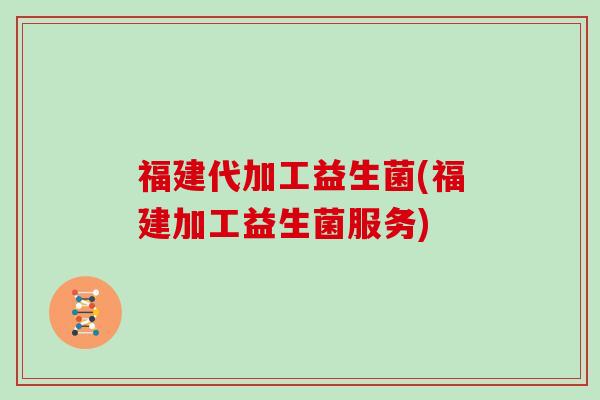 福建代加工益生菌(福建加工益生菌服务)