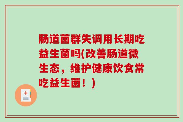 肠道菌群失调用长期吃益生菌吗(改善肠道微生态，维护健康饮食常吃益生菌！)