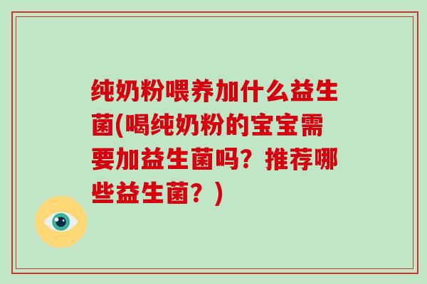 纯奶粉喂养加什么益生菌(喝纯奶粉的宝宝需要加益生菌吗？推荐哪些益生菌？)