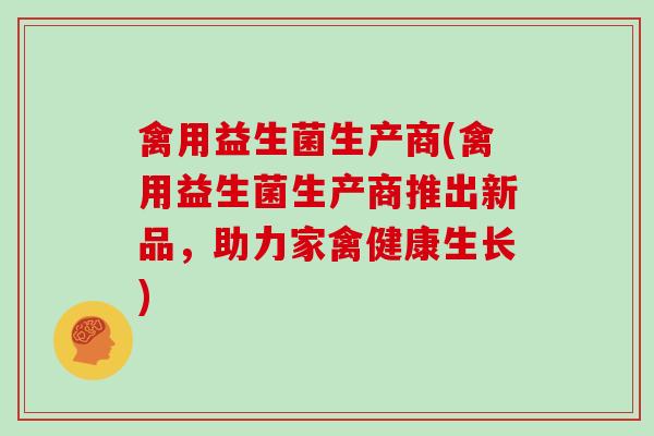 禽用益生菌生产商(禽用益生菌生产商推出新品，助力家禽健康生长)