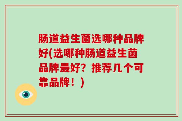 肠道益生菌选哪种品牌好(选哪种肠道益生菌品牌最好？推荐几个可靠品牌！)