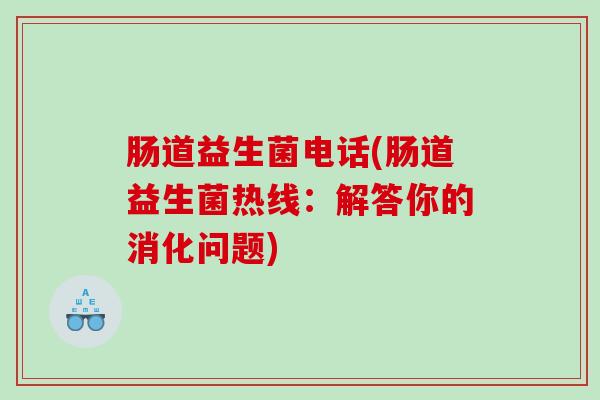 肠道益生菌电话(肠道益生菌热线：解答你的消化问题)