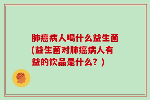 人喝什么益生菌(益生菌对人有益的饮品是什么？)