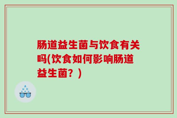 肠道益生菌与饮食有关吗(饮食如何影响肠道益生菌？)