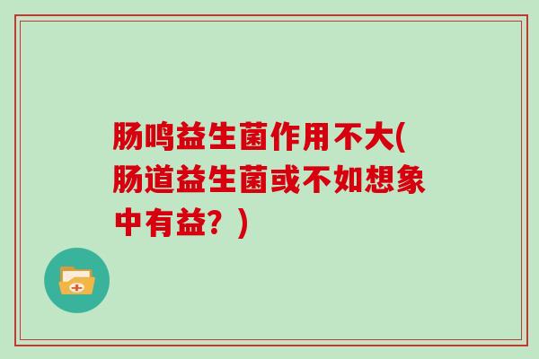 肠鸣益生菌作用不大(肠道益生菌或不如想象中有益？)