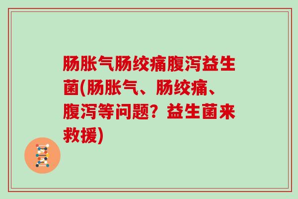 肠肠绞痛益生菌(肠、肠绞痛、等问题？益生菌来救援)