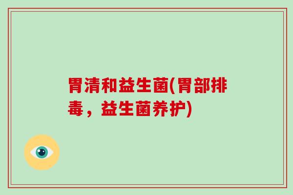 胃清和益生菌(胃部，益生菌养护)