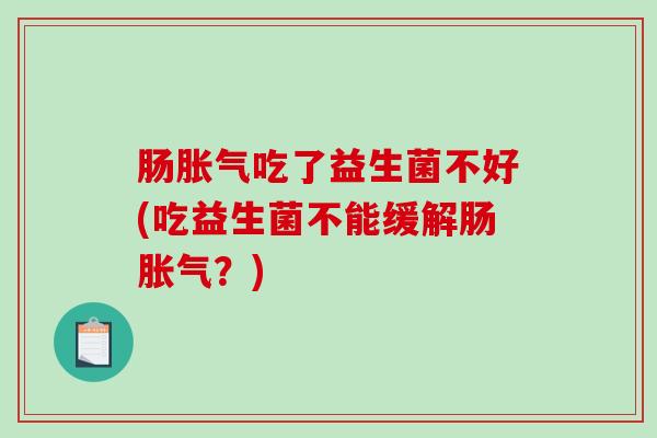 肠胀气吃了益生菌不好(吃益生菌不能缓解肠胀气？)