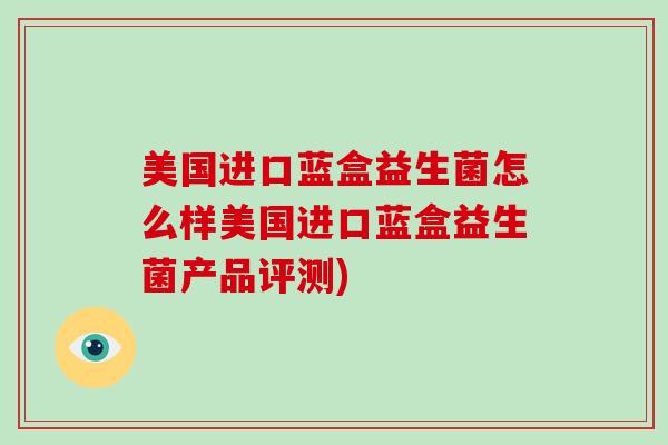 美国进口蓝盒益生菌怎么样美国进口蓝盒益生菌产品评测) 美国进口蓝盒益生菌怎么样美国进口蓝盒益生菌产品评测)