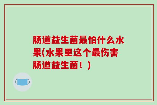肠道益生菌最怕什么水果(水果里这个最伤害肠道益生菌！)