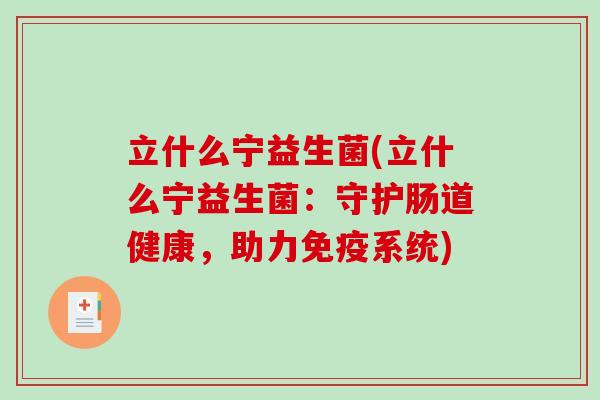立什么宁益生菌(立什么宁益生菌：守护肠道健康，助力免疫系统)