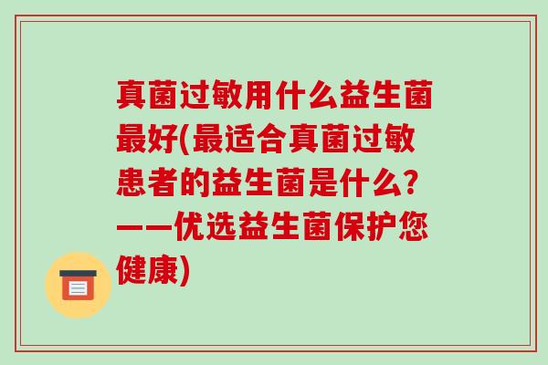 真菌过敏用什么益生菌最好(最适合真菌过敏患者的益生菌是什么？——优选益生菌保护您健康)