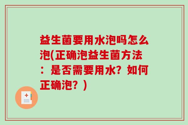 益生菌要用水泡吗怎么泡(正确泡益生菌方法：是否需要用水？如何正确泡？)